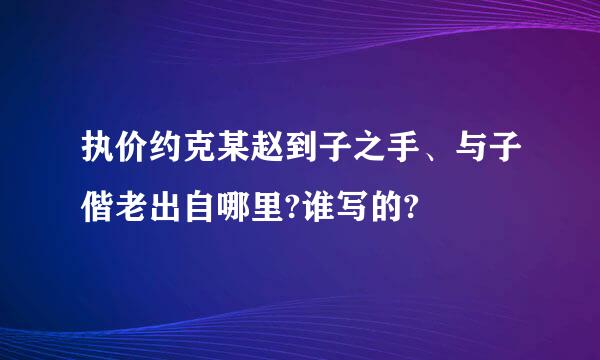 执价约克某赵到子之手、与子偕老出自哪里?谁写的?