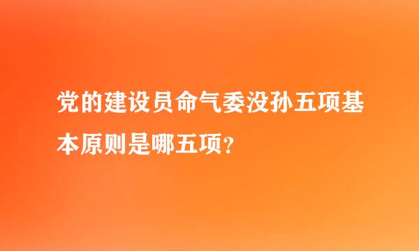 党的建设员命气委没孙五项基本原则是哪五项？