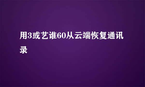 用3或艺谁60从云端恢复通讯录