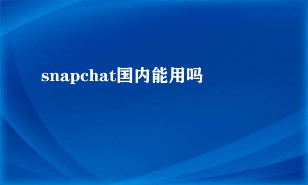 snapchat国内能用吗