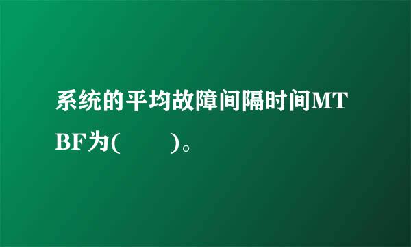 系统的平均故障间隔时间MTBF为(  )。