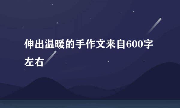 伸出温暖的手作文来自600字左右