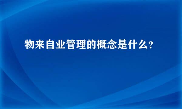 物来自业管理的概念是什么？