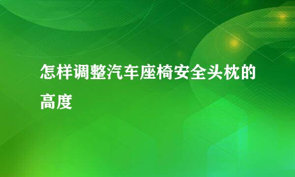 怎样调整汽车座椅安全头枕的高度