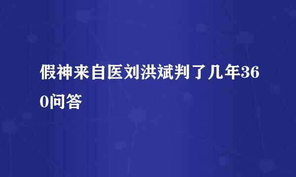 假神来自医刘洪斌判了几年360问答