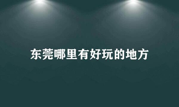 东莞哪里有好玩的地方