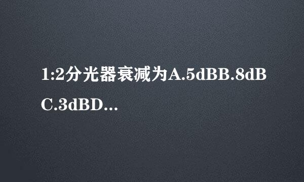 1:2分光器衰减为A.5dBB.8dBC.3dBD.12Db