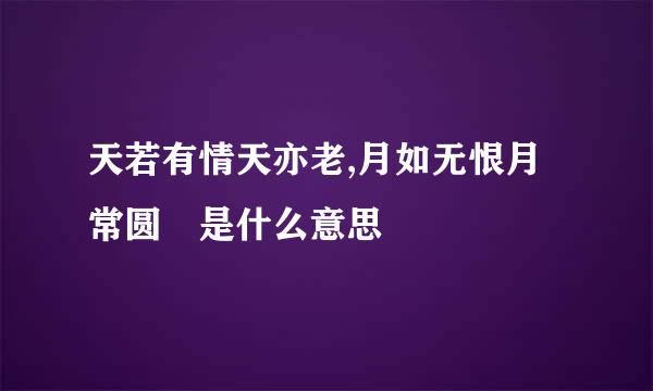 天若有情天亦老,月如无恨月常圆 是什么意思