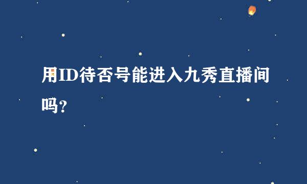 用ID待否号能进入九秀直播间吗？