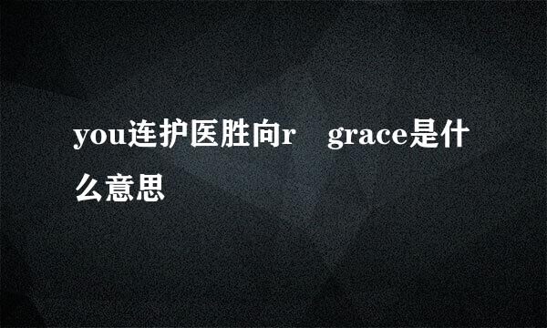 you连护医胜向r grace是什么意思