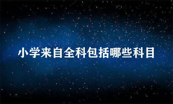 小学来自全科包括哪些科目