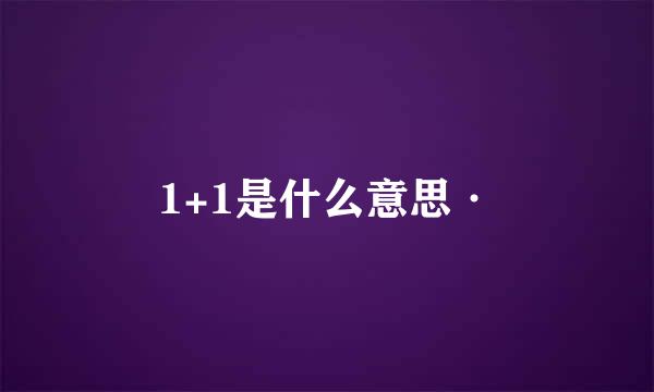 1+1是什么意思·