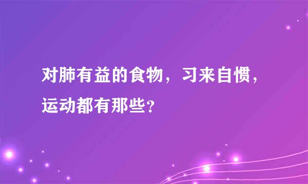 对肺有益的食物，习来自惯，运动都有那些？