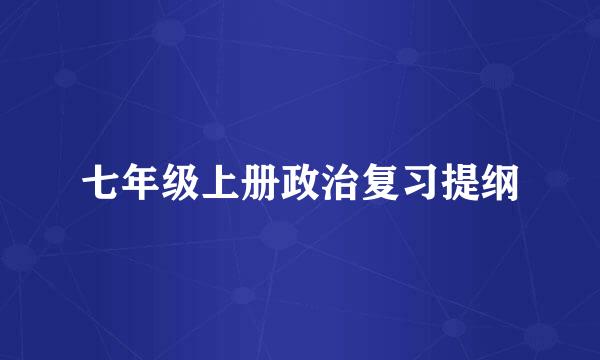 七年级上册政治复习提纲