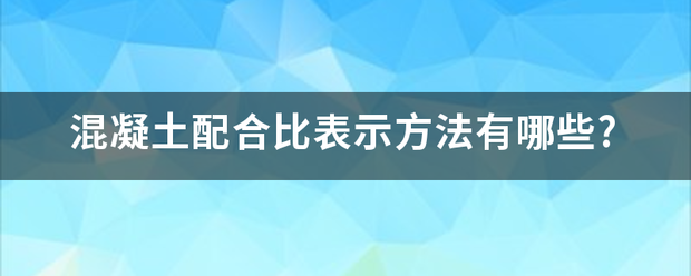 混凝土配合比表来自示方法有哪些?