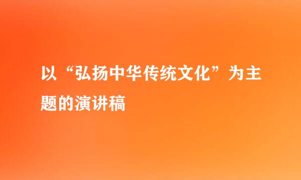 以“弘扬中华传统文化”为主题的演讲稿