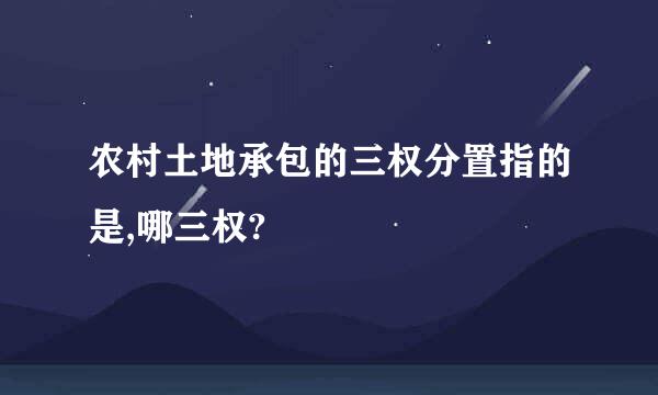 农村土地承包的三权分置指的是,哪三权?