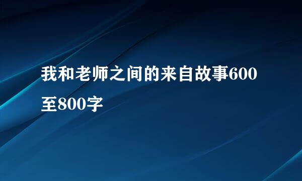 我和老师之间的来自故事600至800字