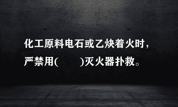 化工原料电石或乙炔着火时，严禁用(  )灭火器扑救。