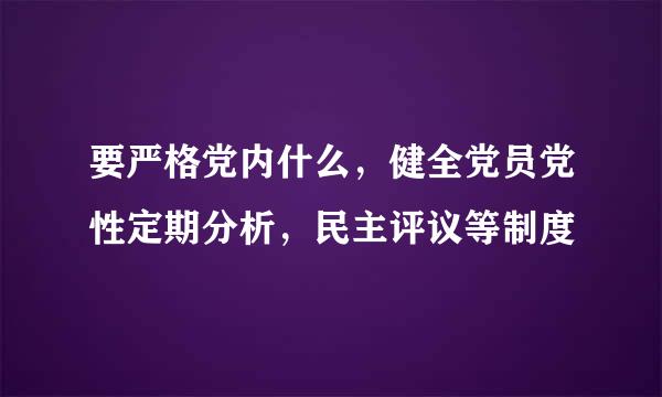 要严格党内什么，健全党员党性定期分析，民主评议等制度