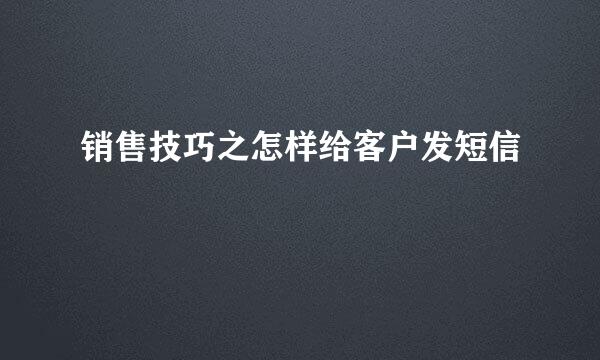 销售技巧之怎样给客户发短信