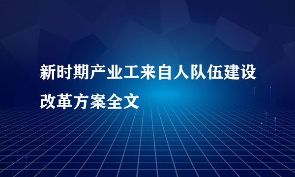 新时期产业工来自人队伍建设改革方案全文