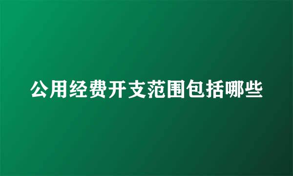 公用经费开支范围包括哪些