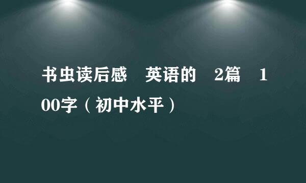 书虫读后感 英语的 2篇 100字（初中水平）