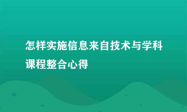 怎样实施信息来自技术与学科课程整合心得