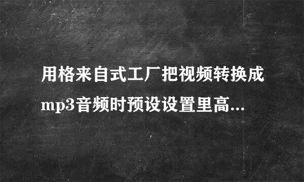 用格来自式工厂把视频转换成mp3音频时预设设置里高质量和VBR高质量选哪一个能使音质更好啊？谢谢