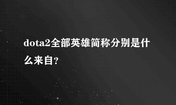 dota2全部英雄简称分别是什么来自？