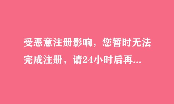 受恶意注册影响，您暂时无法完成注册，请24小时后再试。
这个问题怎么解决