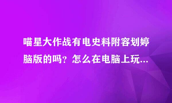 喵星大作战有电史料附容划婷脑版的吗？怎么在电脑上玩这游戏啊？