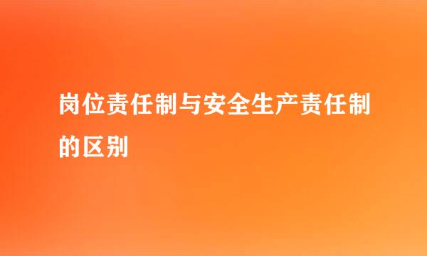 岗位责任制与安全生产责任制的区别