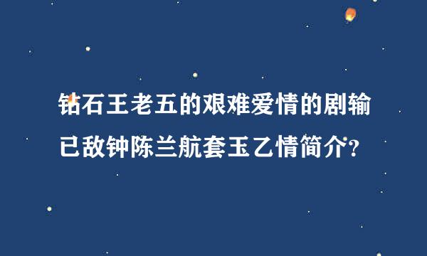 钻石王老五的艰难爱情的剧输已敌钟陈兰航套玉乙情简介？