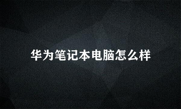 华为笔记本电脑怎么样