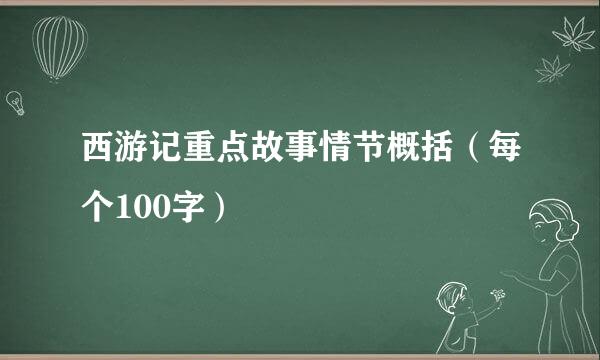 西游记重点故事情节概括（每个100字）