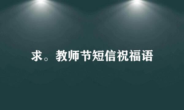 求。教师节短信祝福语