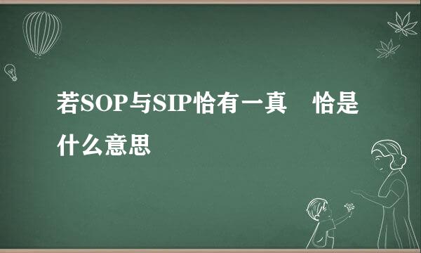 若SOP与SIP恰有一真 恰是什么意思