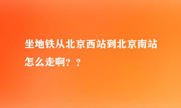 坐地铁从北京西站到北京南站怎么走啊？？