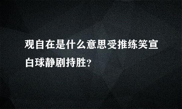 观自在是什么意思受推练笑宣白球静剧持胜？