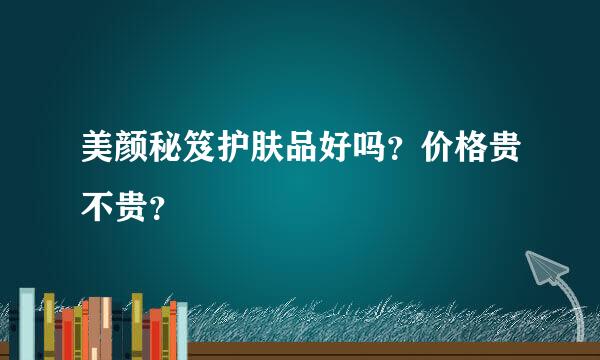 美颜秘笈护肤品好吗？价格贵不贵？