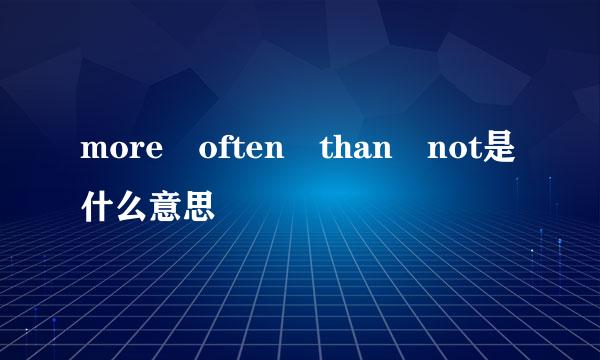 more often than not是什么意思