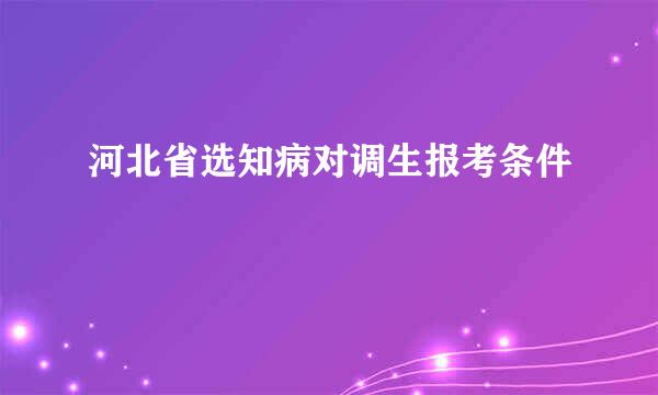 河北省选知病对调生报考条件