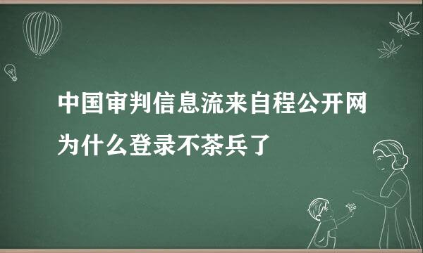 中国审判信息流来自程公开网为什么登录不茶兵了