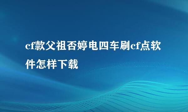 cf款父祖否婷电四车刷cf点软件怎样下载