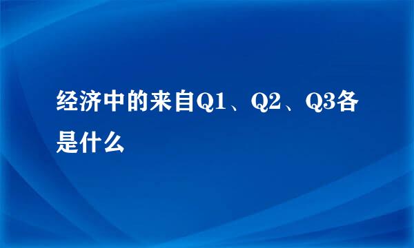 经济中的来自Q1、Q2、Q3各是什么