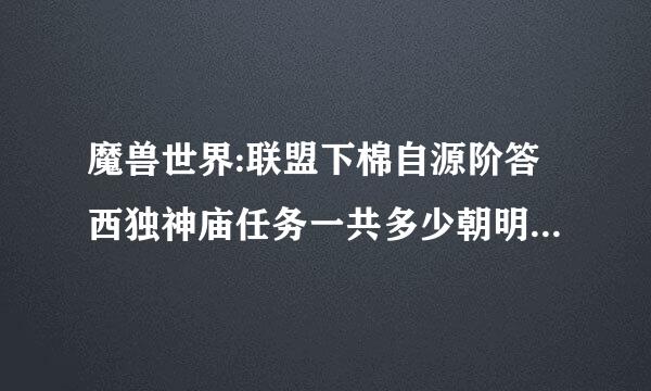 魔兽世界:联盟下棉自源阶答西独神庙任务一共多少朝明值身从即联个.?在哪接..?