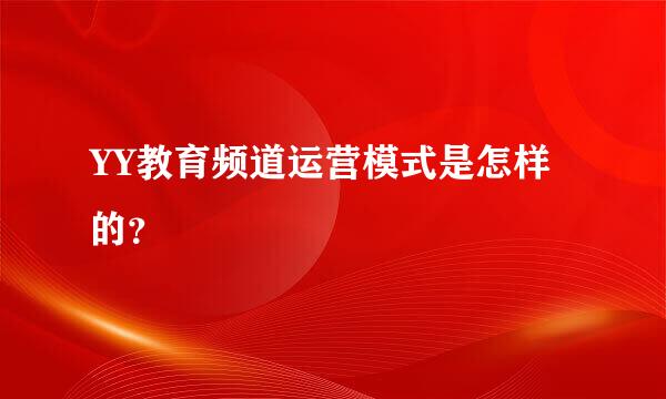 YY教育频道运营模式是怎样的？