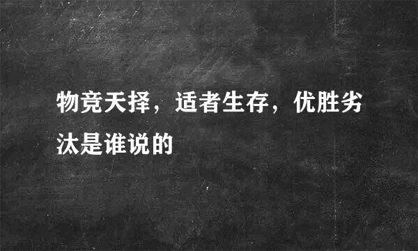 物竞天择，适者生存，优胜劣汰是谁说的